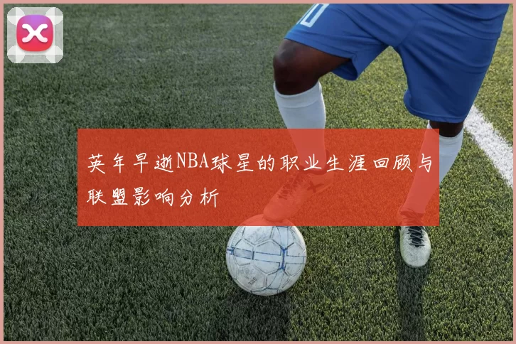 英年早逝NBA球星的职业生涯回顾与联盟影响分析