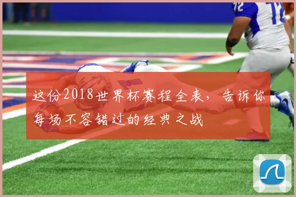 这份2018世界杯赛程全表，告诉你每场不容错过的经典之战