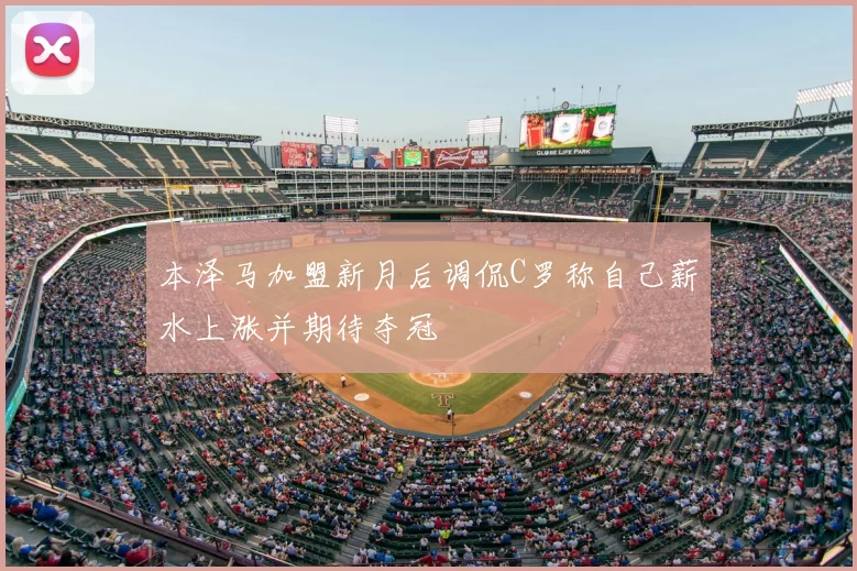 本泽马加盟新月后调侃C罗称自己薪水上涨并期待夺冠
