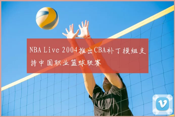 NBA Live 2004推出CBA补丁模组支持中国职业篮球联赛