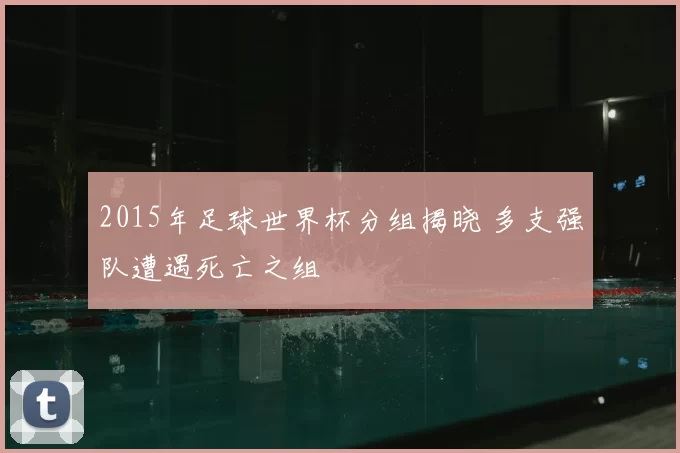 2015年足球世界杯分组揭晓 多支强队遭遇死亡之组