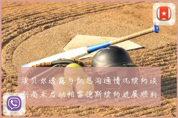 埃贝尔透露与凯恩沟通情况续约谈判尚未启动帕雷德斯续约进展顺利