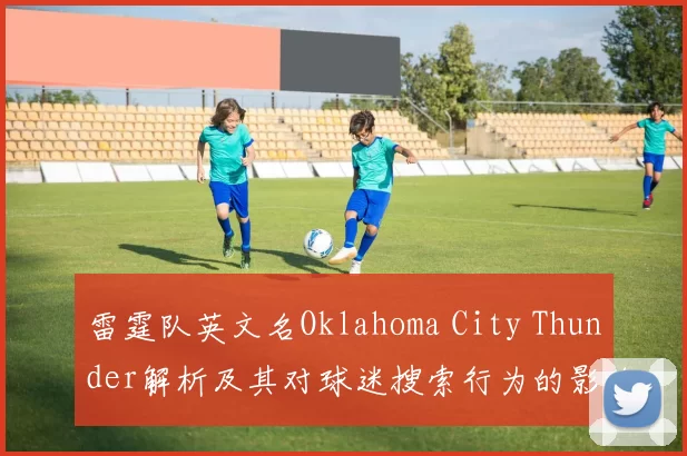 雷霆队英文名Oklahoma City Thunder解析及其对球迷搜索行为的影响
