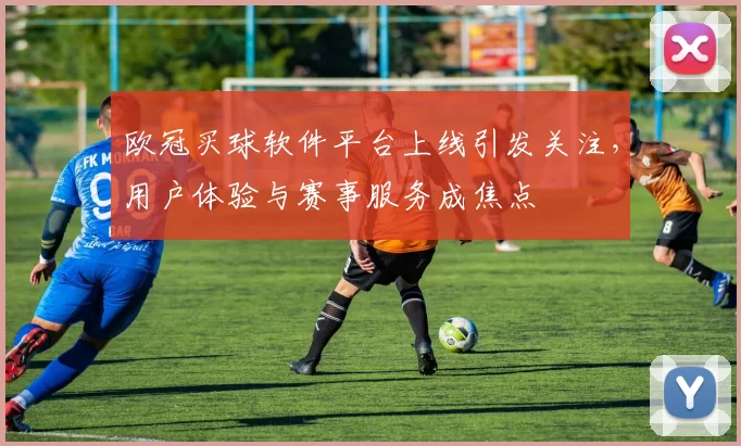 欧冠买球软件平台上线引发关注，用户体验与赛事服务成焦点