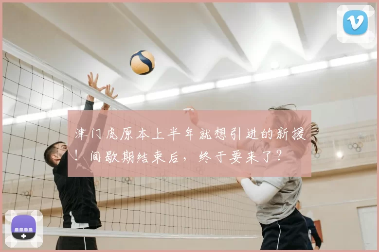 津门虎原本上半年就想引进的新援！间歇期结束后，终于要来了？