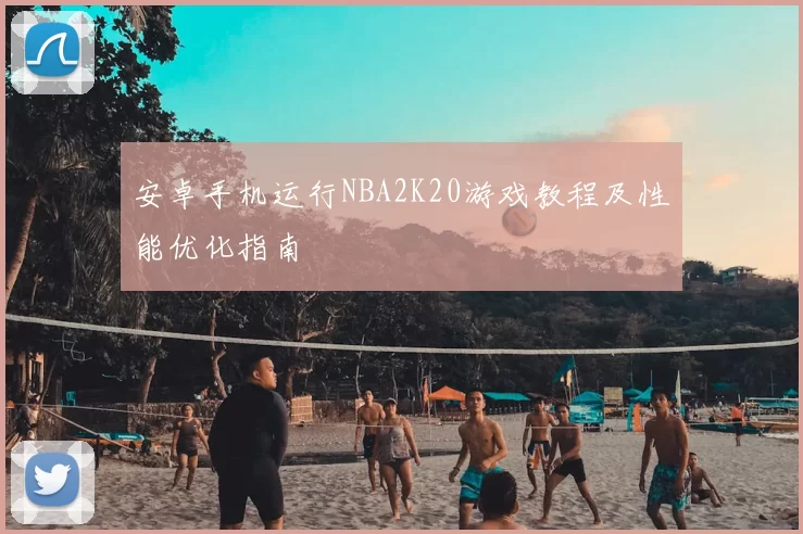 安卓手机运行NBA2K20游戏教程及性能优化指南