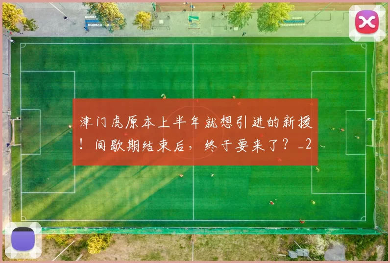 津门虎原本上半年就想引进的新援！间歇期结束后，终于要来了？_20260612103201
