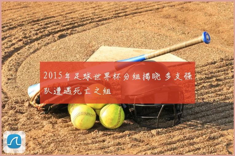 2015年足球世界杯分组揭晓 多支强队遭遇死亡之组