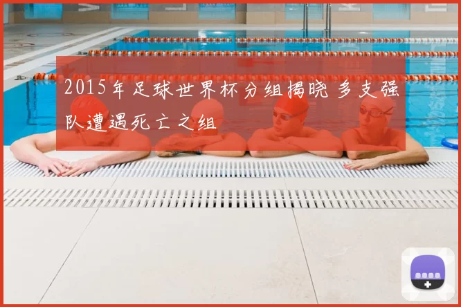 2015年足球世界杯分组揭晓 多支强队遭遇死亡之组