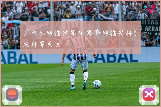 广电未转播世界杯 赛事转播安排引发外界关注