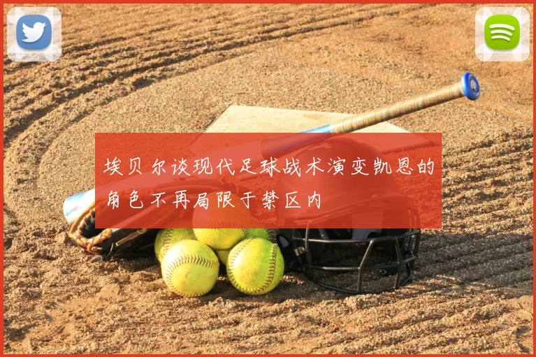 埃贝尔谈现代足球战术演变凯恩的角色不再局限于禁区内