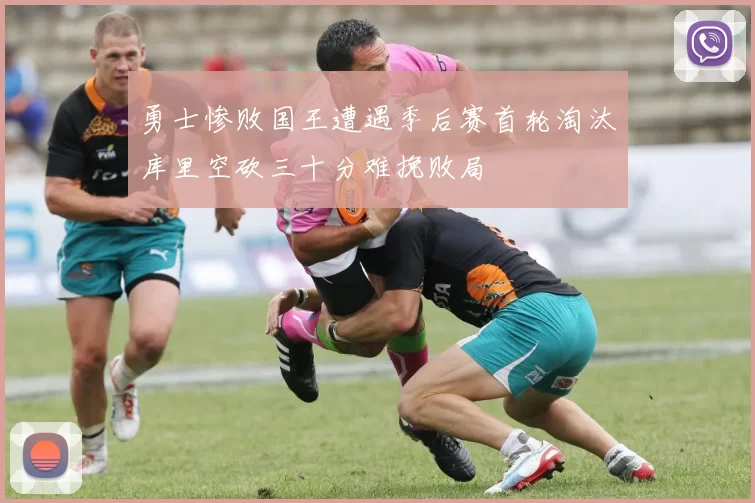 勇士惨败国王遭遇季后赛首轮淘汰库里空砍三十分难挽败局