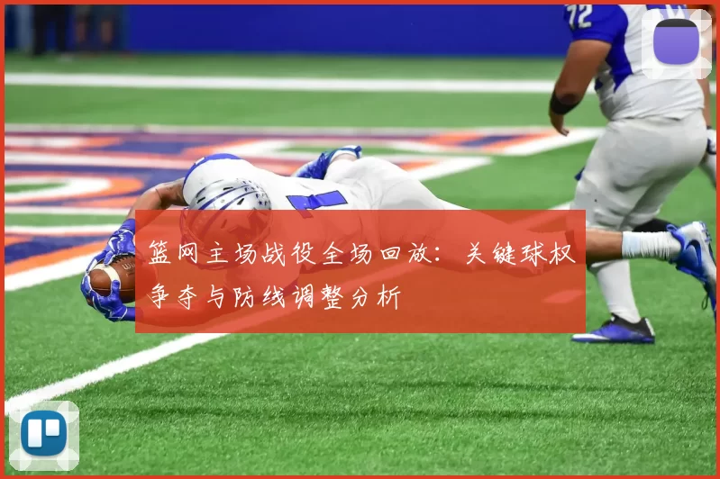 篮网主场战役全场回放:关键球权争夺与防线调整分析