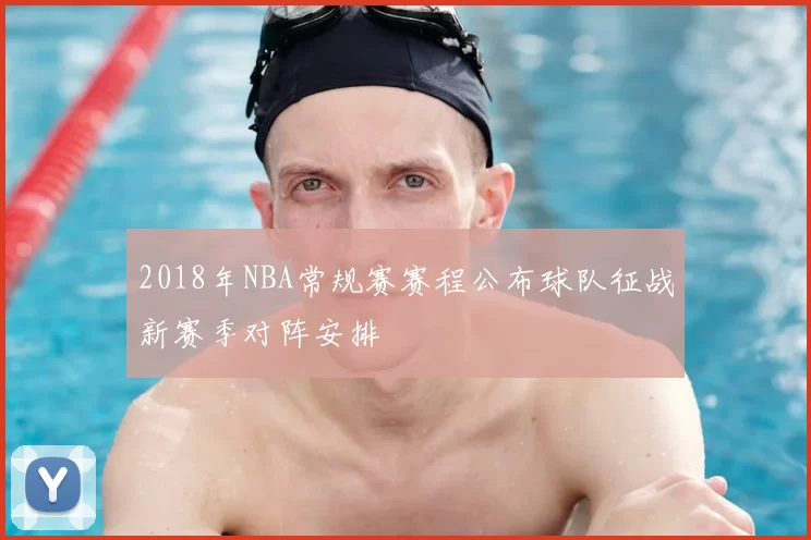 2018年NBA常规赛赛程公布球队征战新赛季对阵安排