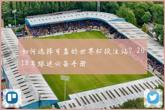 如何选择可靠的世界杯投注站?2018年球迷必备手册