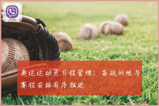 奥运运动员日程管理：备战训练与赛程安排有序推进