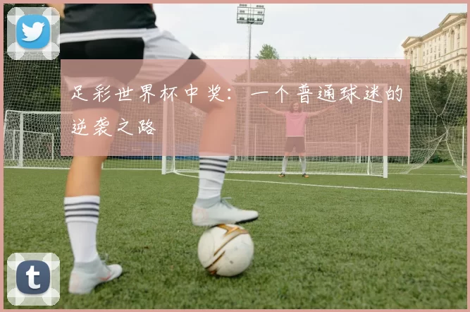 足彩世界杯中奖：一个普通球迷的逆袭之路