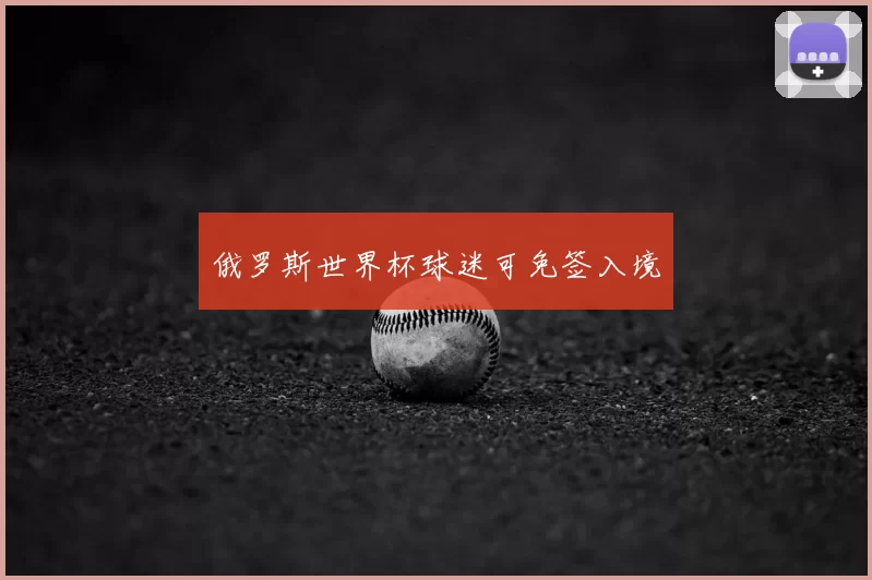 俄罗斯世界杯球迷可免签入境