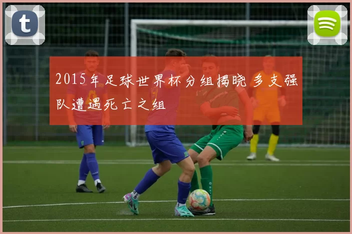 2015年足球世界杯分组揭晓 多支强队遭遇死亡之组
