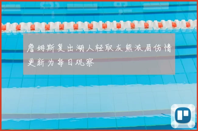 詹姆斯复出湖人轻取灰熊浓眉伤情更新为每日观察
