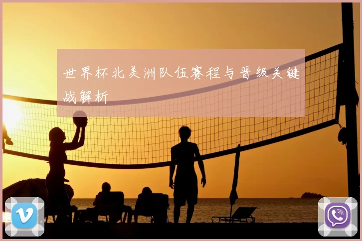 世界杯北美洲队伍赛程与晋级关键战解析