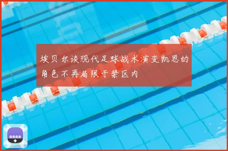 埃贝尔谈现代足球战术演变凯恩的角色不再局限于禁区内