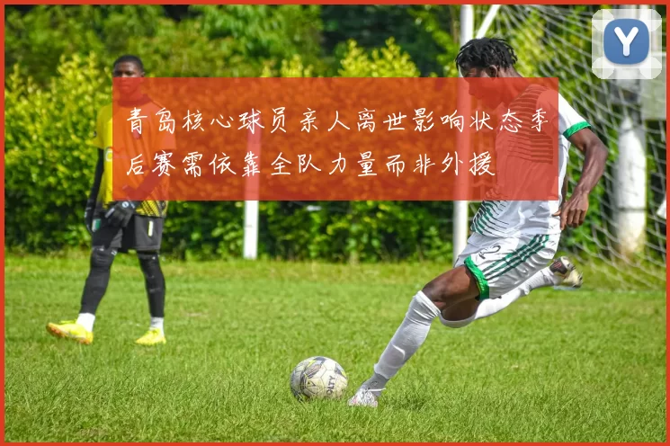 青岛核心球员亲人离世影响状态季后赛需依靠全队力量而非外援