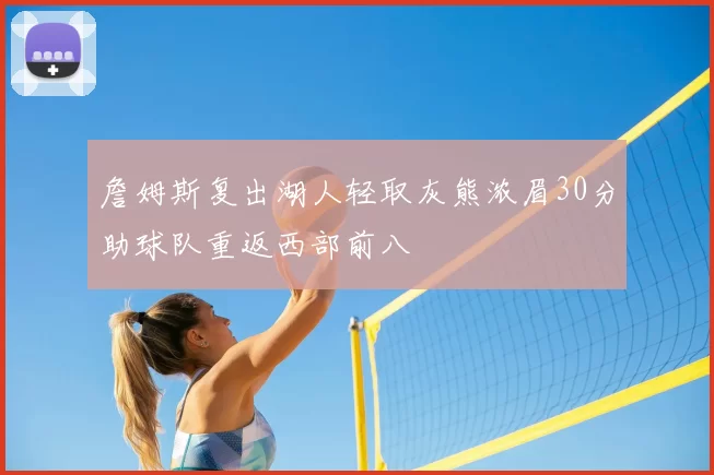 詹姆斯复出湖人轻取灰熊浓眉30分助球队重返西部前八