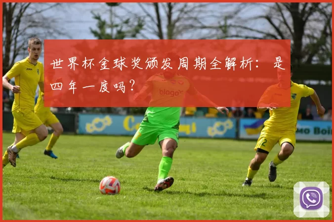 世界杯金球奖颁发周期全解析:是四年一度吗?