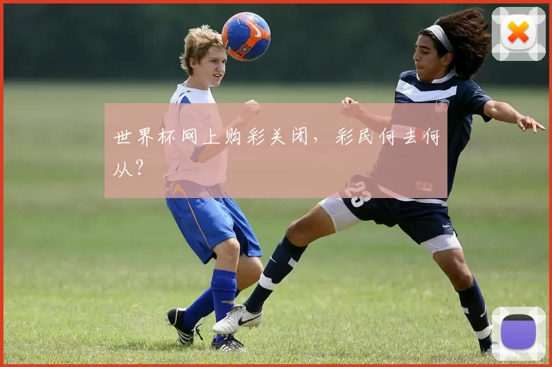 世界杯网上购彩关闭,彩民何去何从?