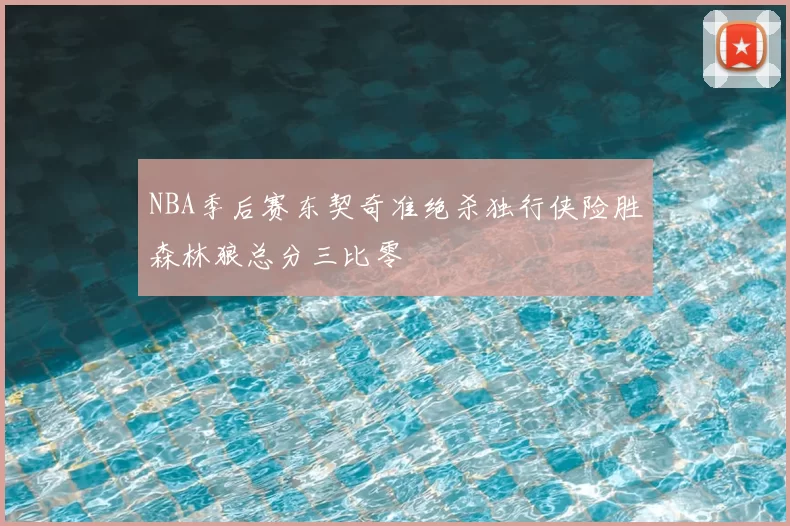 NBA季后赛东契奇准绝杀独行侠险胜森林狼总分三比零