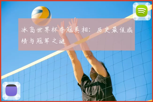 冰岛世界杯夺冠真相：历史最佳成绩与冠军之谜