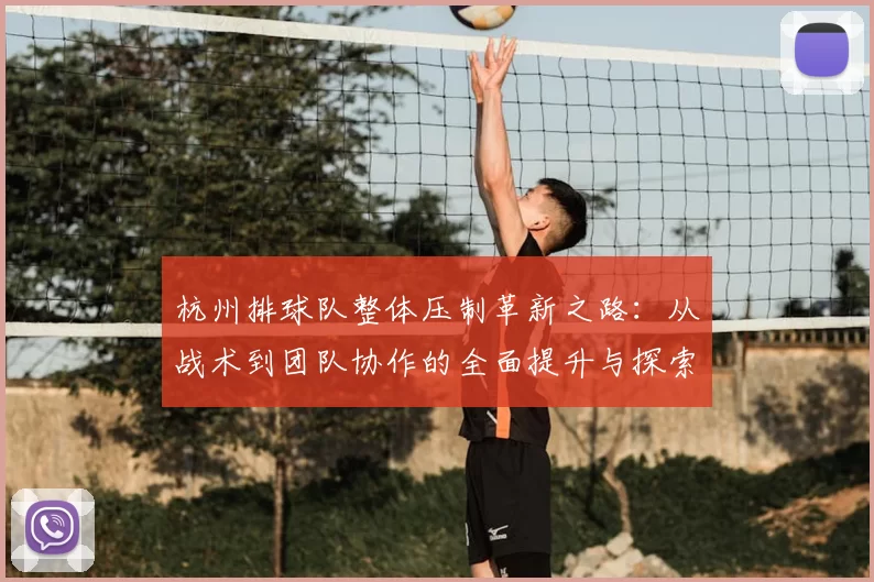 杭州排球队整体压制革新之路:从战术到团队协作的全面提升与探索