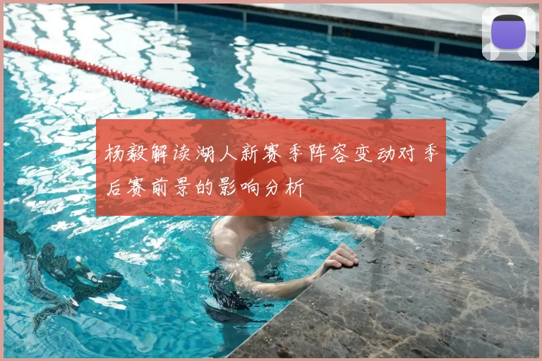 杨毅解读湖人新赛季阵容变动对季后赛前景的影响分析