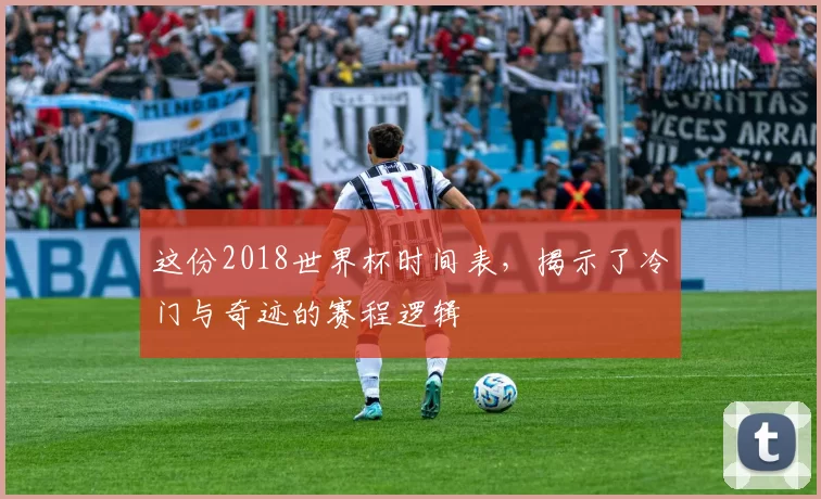 这份2018世界杯时间表，揭示了冷门与奇迹的赛程逻辑