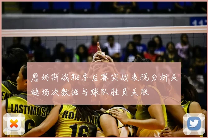 詹姆斯战靴季后赛实战表现分析关键场次数据与球队胜负关联