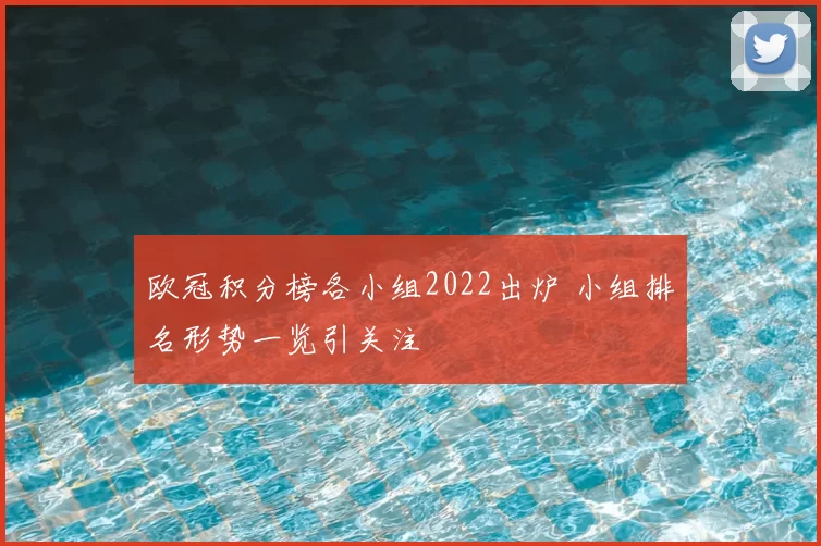 欧冠积分榜各小组2022出炉 小组排名形势一览引关注