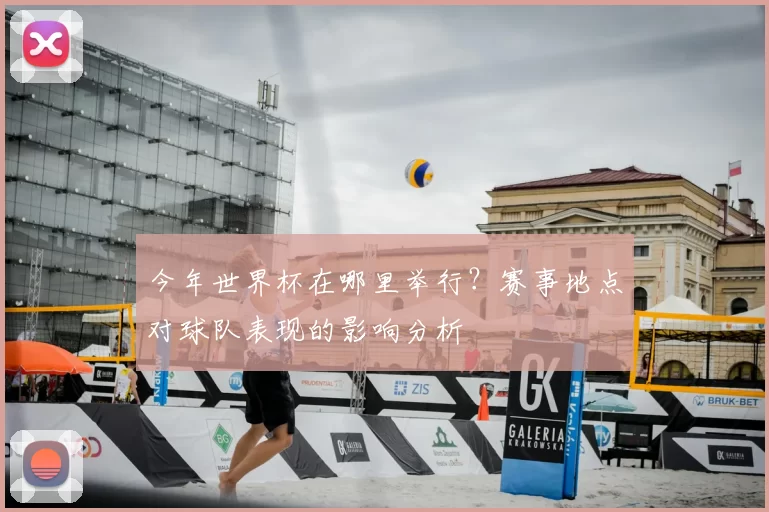 今年世界杯在哪里举行?赛事地点对球队表现的影响分析