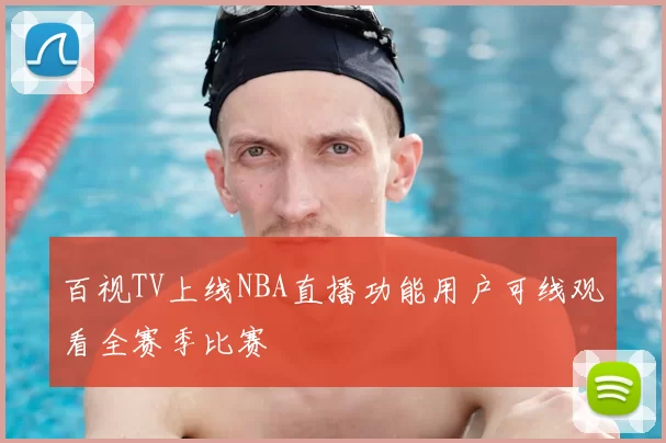 百视TV上线NBA直播功能用户可线观看全赛季比赛