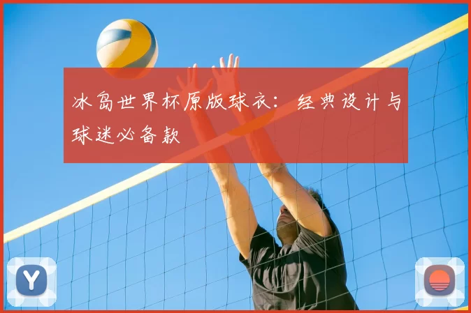 冰岛世界杯原版球衣：经典设计与球迷必备款