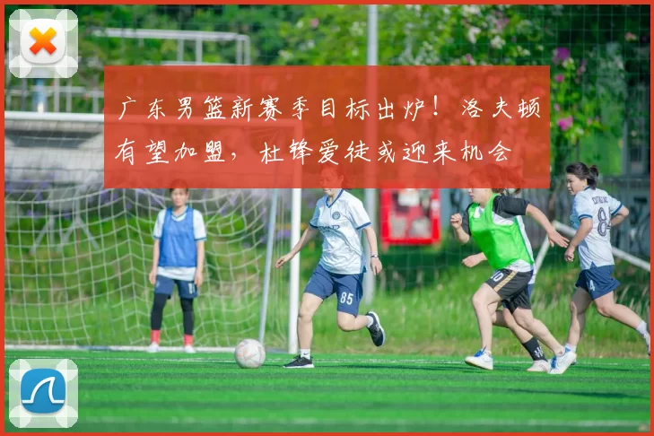 广东男篮新赛季目标出炉！洛夫顿有望加盟，杜锋爱徒或迎来机会