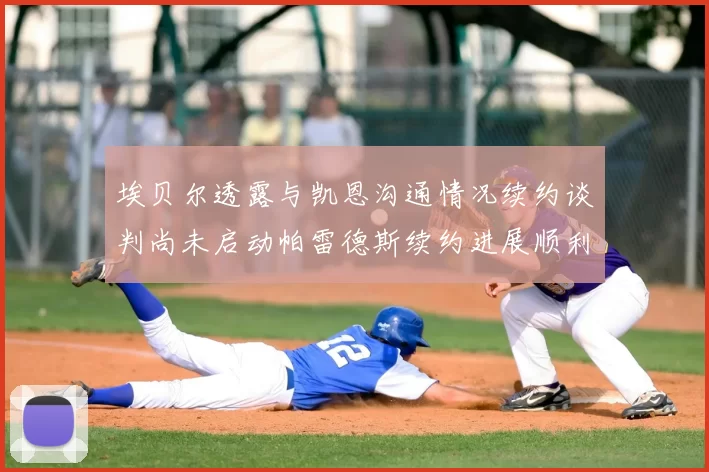 埃贝尔透露与凯恩沟通情况续约谈判尚未启动帕雷德斯续约进展顺利