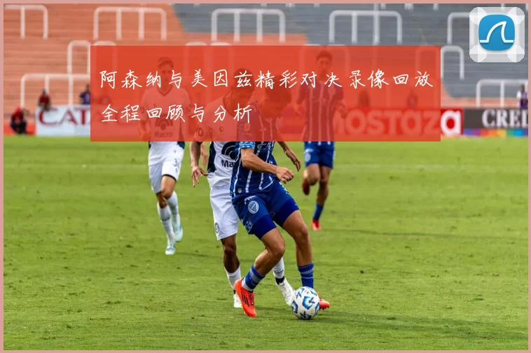 阿森纳与美因兹精彩对决录像回放全程回顾与分析
