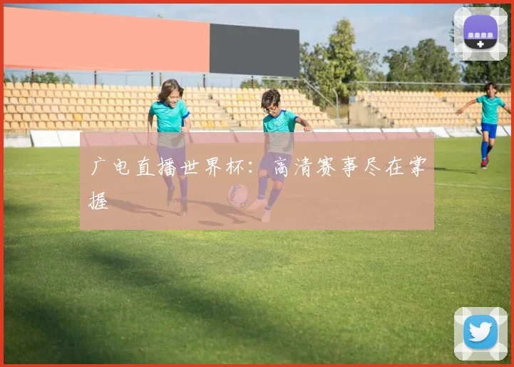 广电直播世界杯:高清赛事尽在掌握