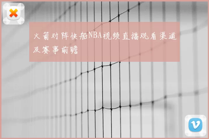火箭对阵快船NBA视频直播观看渠道及赛事前瞻