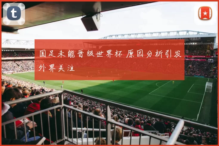 国足未能晋级世界杯 原因分析引发外界关注