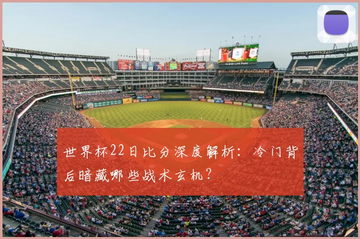 世界杯22日比分深度解析：冷门背后暗藏哪些战术玄机？