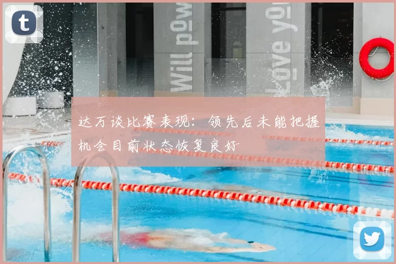 达万谈比赛表现：领先后未能把握机会目前状态恢复良好