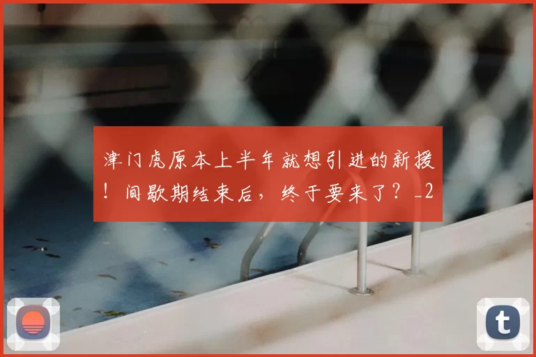 津门虎原本上半年就想引进的新援！间歇期结束后，终于要来了？_20260612103201