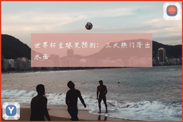 世界杯金球奖预测:三大热门浮出水面